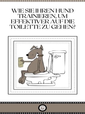 cover image of WIE SIE IHREN HUND TRAINIEREN, UM EFFEKTIVER AUF DIE TOILETTE ZU GEHEN?